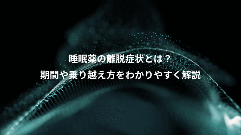 睡眠薬の離脱症状とは?、期間や乗り越え方をわかりやすく解説