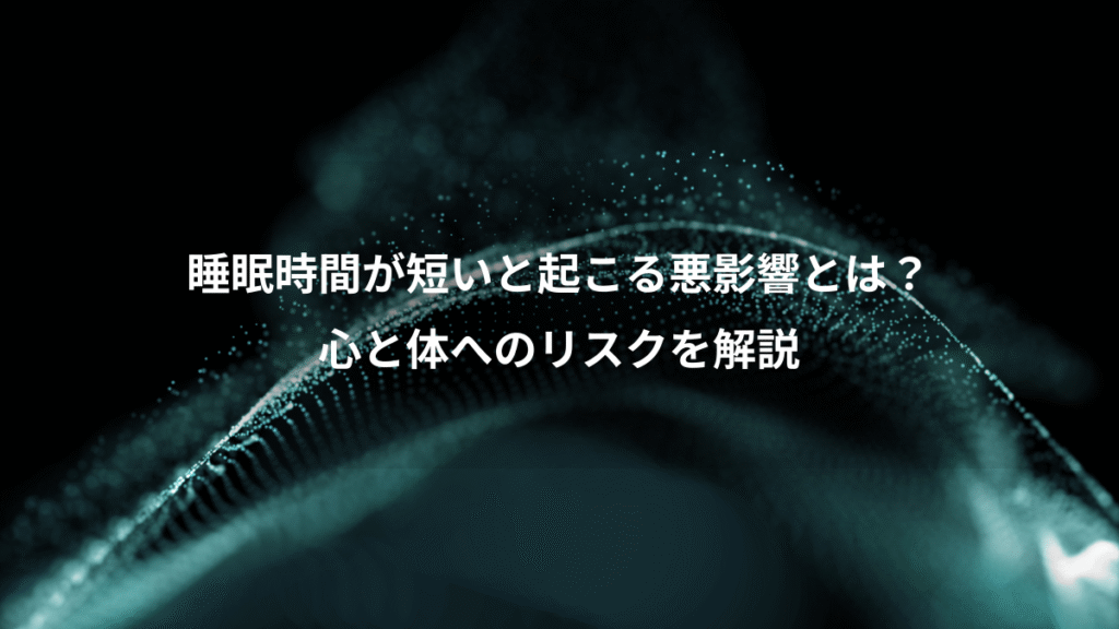 睡眠時間が短いと起こる悪影響とは？、心と体へのリスクを解説