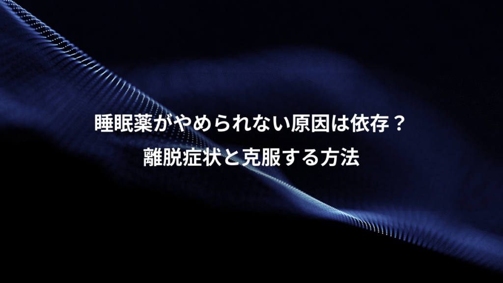 睡眠薬がやめられない原因は依存？、離脱症状と克服する方法