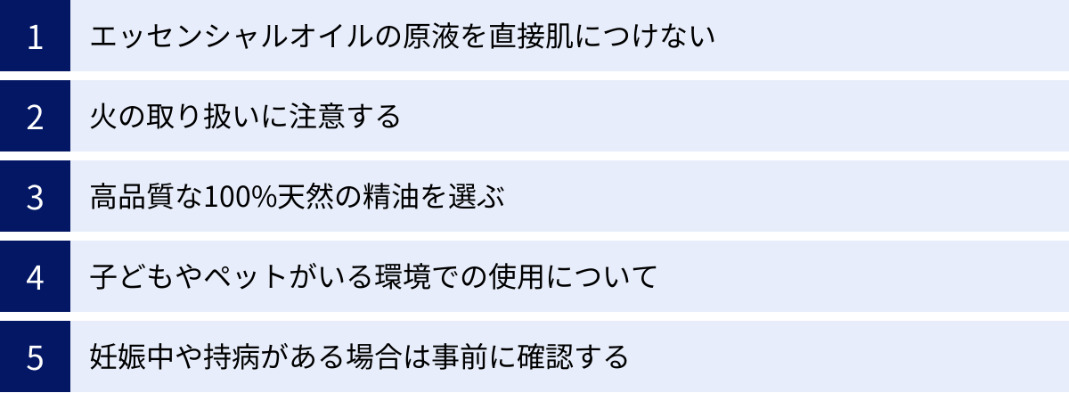 エッセンシャルオイルの原液を直接肌につけない、火の取り扱いに注意する、高品質な100%天然の精油を選ぶ、子どもやペットがいる環境での使用について、妊娠中や持病がある場合は事前に確認する