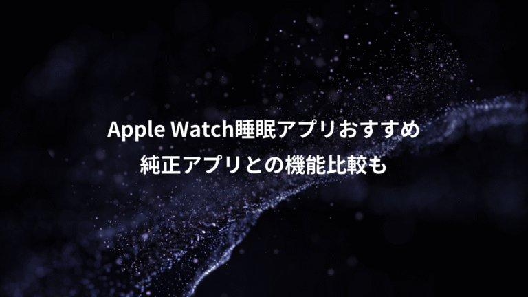 Apple Watch睡眠アプリおすすめ、純正アプリとの機能比較も