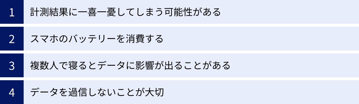 計測結果に一喜一憂してしまう可能性がある、スマホのバッテリーを消費する、複数人で寝るとデータに影響が出ることがある、データを過信しないことが大切