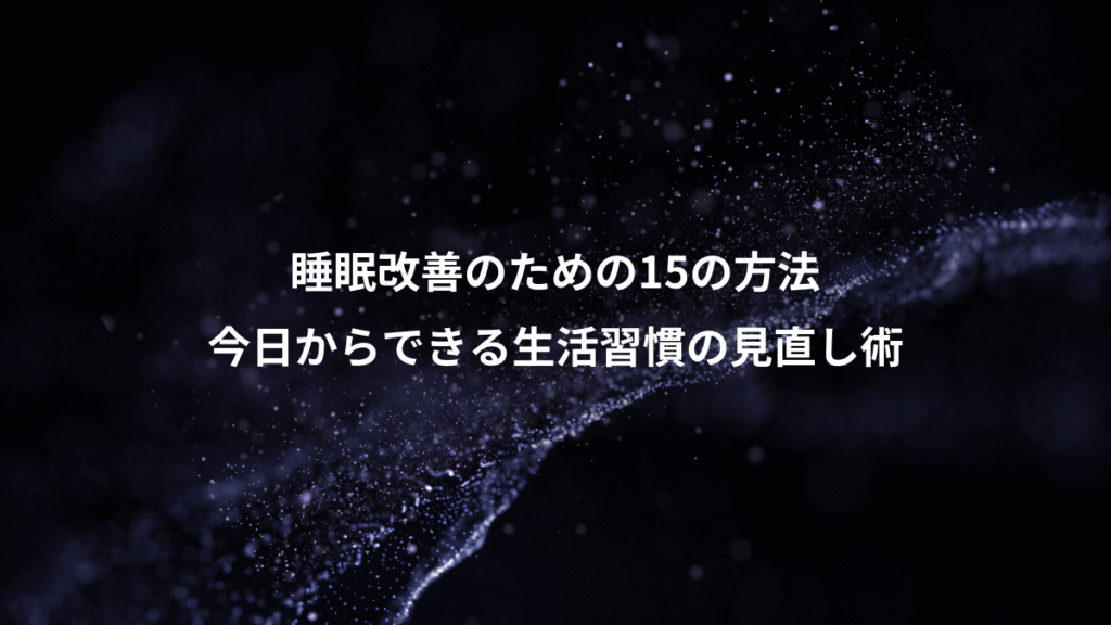 睡眠改善のための15の方法、今日からできる生活習慣の見直し術