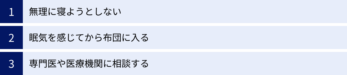無理に寝ようとしない、眠気を感じてから布団に入る、専門医や医療機関に相談する