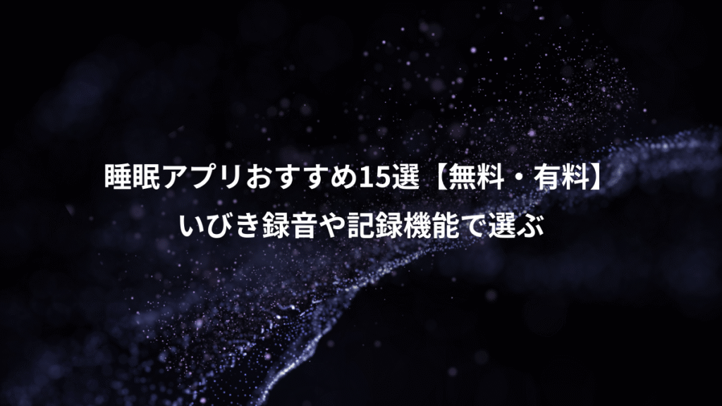 睡眠アプリおすすめ15選【無料・有料】、いびき録音や記録機能で選ぶ