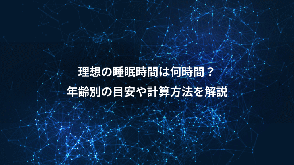 理想の睡眠時間は何時間？、年齢別の目安や計算方法を解説