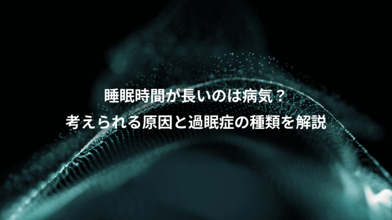 睡眠時間が長いのは病気？、考えられる原因と過眠症の種類を解説