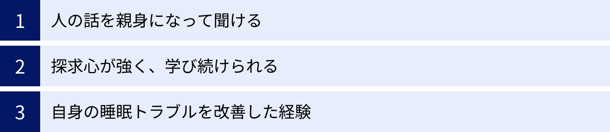 人の話を親身になって聞ける、探求心が強く、学び続けられる、自身の睡眠トラブルを改善した経験