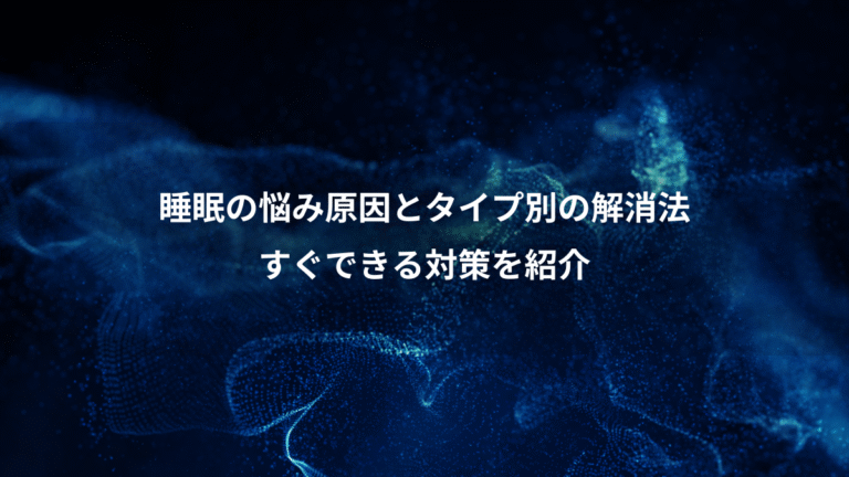 睡眠の悩み原因とタイプ別の解消法、すぐできる対策を紹介
