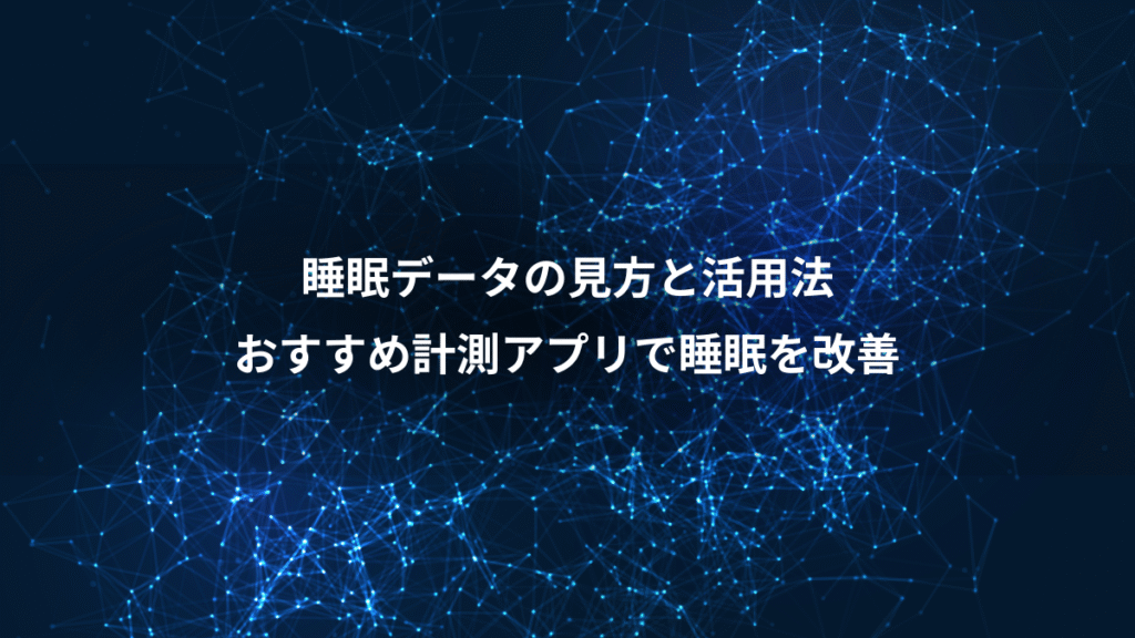 睡眠データの見方と活用法、おすすめ計測アプリで睡眠を改善